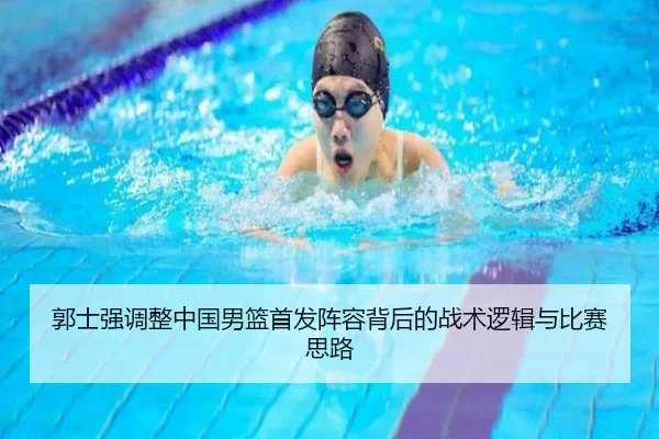 郭士强调整中国男篮首发阵容背后的战术逻辑与比赛思路